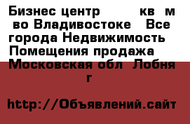 Бизнес центр - 4895 кв. м во Владивостоке - Все города Недвижимость » Помещения продажа   . Московская обл.,Лобня г.
